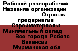 Рабочий-разнорабочий › Название организации ­ Fusion Service › Отрасль предприятия ­ Стройматериалы › Минимальный оклад ­ 17 500 - Все города Работа » Вакансии   . Мурманская обл.,Апатиты г.